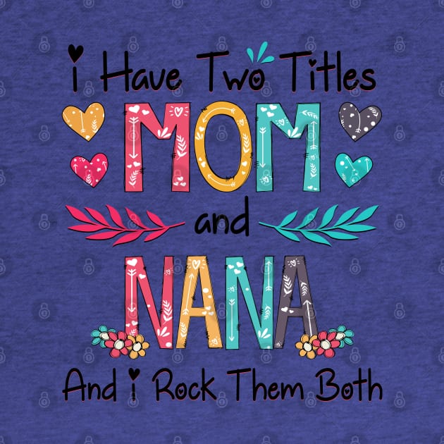 I Have Two Titles Mom And Nana And I Rock Them Both Wildflower Happy Mother's Day by KIMIKA